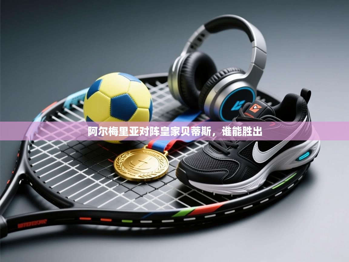 阿尔梅里亚对阵皇家贝蒂斯，谁能胜出  第2张