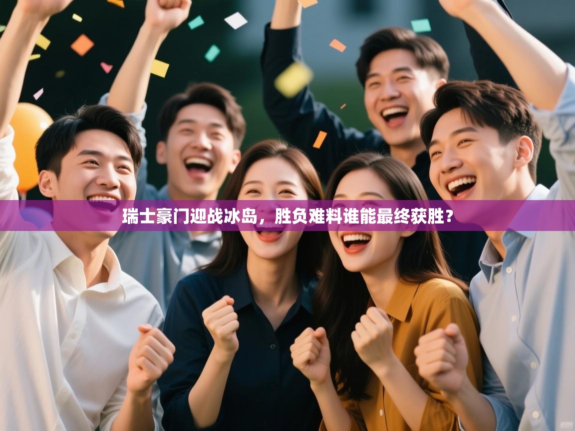 瑞士豪门迎战冰岛,胜负难料谁能最终获胜? 第1张